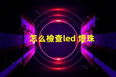 怎么檢查led 燈珠好壞